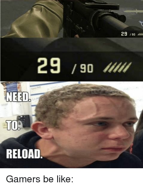 29-90-need-to-reload-29-gamers-be-like-2275996-2